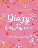 Diary of an Everyday Mom: A Heartfelt Guide & Journal for Every Parent