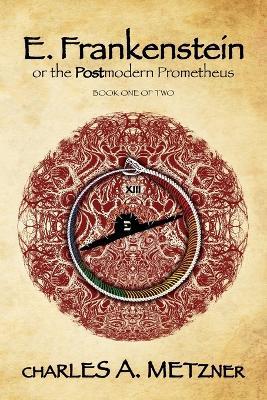 E. Frankenstein: The Postmodern Prometheus (Book 1) - Charles A Metzner - cover