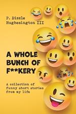 A Whole Bunch of F**kery: A Collection of Funny Short Stories From My Life