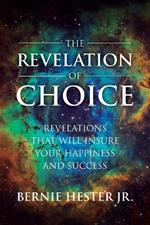 The Revelation Of Choice: Revelations That Will Insure Your Happiness And Success