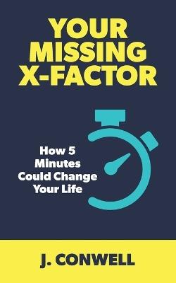 Your Missing X-Factor: How 5 Minutes Could Change Your Life - J Conwell - cover