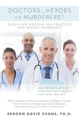 Doctors...Heroes or Murderers?: Surviving Medical Malpractice and Missed Diagnoses - Benson David Evans - cover