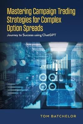 Mastering Campaign Trading Strategies for Complex Option Spreads: Journey to Success using ChatGPT - Tom Batchelor - cover