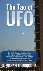 The Tao of UFO: The Tao Te Ching and The Integral Way- The Pathway to ET/NHI Contact through Universal Self-cultivation, and a New Paradigm for Leadership and Governance in a Post-disclosure, Post-ET/NHI Contact World