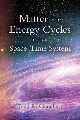 Matter and Energy Cycles in the Space-Time System - Todd R Chambers Ed - cover