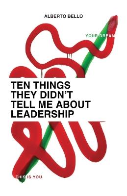 Ten Things They Didn't Tell Me About Leadership - Alberto Bello - cover