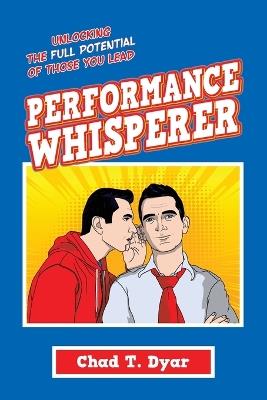 Performance Whisperer: Unlocking the Full Potential of Those You Lead - Chad T Dyar - cover