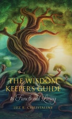 The Wisdom Keeper's Guide to Functional Living - Luz R Christaline - cover