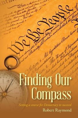 Finding Our Compass: Setting a course for Democracy to succeed - Robert Raymond - cover