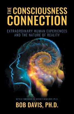 The Consciousness Connection: Extraordinary Human Experiences and the Nature of Reality - Bob Davis - cover