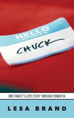 Hello - My Name is CHUCK: One Family's Love Story Through Dementia - Lesa Brand - cover