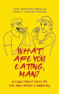What Are You Eating, Man?: A collection of jokes by, for, and about cannibals - Hugh Manford Inner,Ivana E Tsumura-Peeples - cover