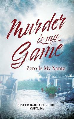 Murder Is My Game: Zero Is My Name - Sister Barbara Sudol Csfn Da - cover