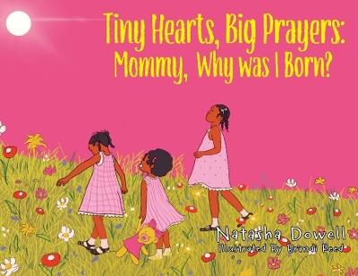 Tiny Hearts, Big Prayers: Mommy, Why was I Born? - Natasha Dowell - cover