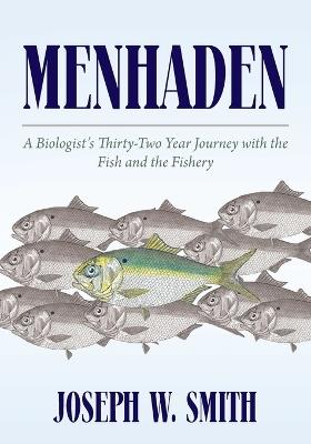 Menhaden: A Biologist's Thirty-Two Year Journey with the Fish and the Fishery - Joseph W Smith - cover