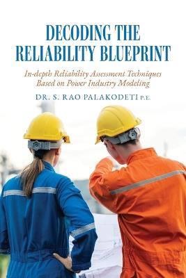 Decoding The Reliability Blueprint: In-depth Reliability Assessment Techniques Based on Power Industry Modeling - S Rao Palakodeti - cover