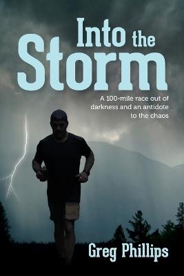 Into the Storm: A 100-mile race out of darkness and an antidote to the chaos - Greg Phillips - cover