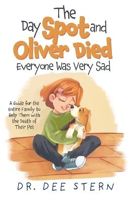 The Day Spot and Oliver Died Everyone Was Very Sad: A Guide for the Entire Family to Help Them with the Death of Their Beloved Pet - Dee Stern - cover