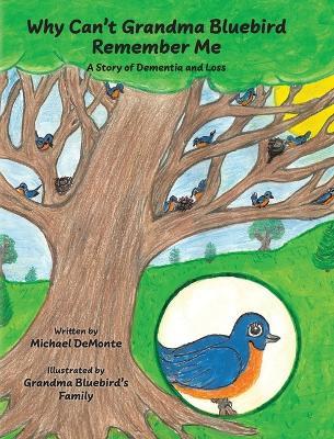 Why Can't Grandma Bluebird Remember Me: A Story of Dementia and Loss - Michael Demonte - cover
