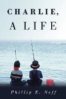 Charlie, a Life - Phillip E Neff - cover