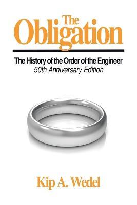 The Obligation: A History of the Order of the Engineer, 50Th Anniversary Edition - Kip A Wedel - cover