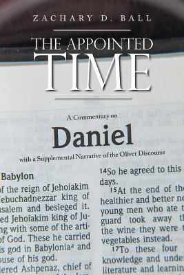 The Appointed Time: A Commentary on Daniel with a Supplemental Narrative of the Olivet Discourse - Zachary D Ball - cover