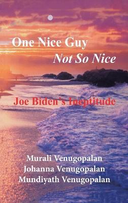 One Nice Guy Not so Nice: Joe Biden's Ineptitude - Murali Venugopalan,Johanna Venugopalan,Mundiyath Venugopalan - cover