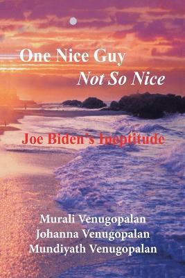 One Nice Guy Not so Nice: Joe Biden's Ineptitude - Murali Venugopalan,Johanna Venugopalan,Mundiyath Venugopalan - cover