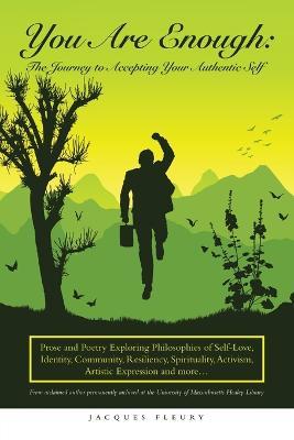 You Are Enough: the Journey to Accepting Your Authentic Self: Prose and Poetry Exploring Philosophies of Self-Love, Identity, Community, Resiliency, Spirituality, Activism, Artistic Expression and More... - Jacques Fleury - cover