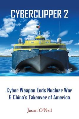 Cyberclipper 2: Cyber Weapon Ends Nuclear War & China's Takeover of America - Jason O'Neil - cover