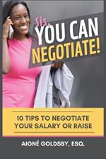 Sis, You Can Negotiate!: 10 Tips to Negotiate Your Salary or Raise