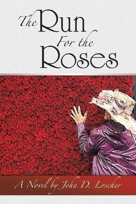 The Run For the Roses: A Novel by John D. Loscher - John D Loscher - cover