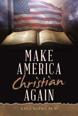 Make America Christian Again - Greg Koehn Ph D - cover