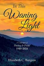 In This Waning Light: A Collection of Poetry & Prose 1940-2024