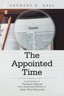 The Appointed Time: A Commentary on The Book of Daniel with a Supplemental Narrative of Jesus' Olivet Discourse - Zachary D Ball - cover