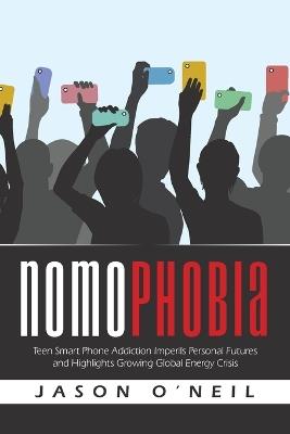 Nomophobia: Teen Smart Phone Addiction Imperils Personal Futures and Highlights Growing Global Energy Crisis - Jason O'Neil - cover