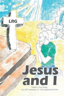 Jesus and I: This is a True Story, my Life Testimony of How Jesus Saved Me - Lrg - cover