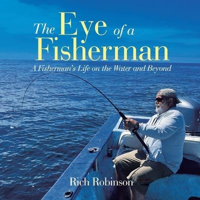 The Eye of A Fisherman: A Fisherman's Life on the Water and Beyond - Rich Robinson - cover