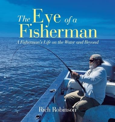 The Eye of A Fisherman: A Fisherman's Life on the Water and Beyond - Rich Robinson - cover