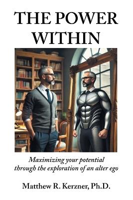 The Power Within: Maximizing your potential through the exploration of an alter ego - Matthew R Kerzner - cover