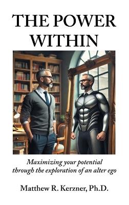 The Power Within: Maximizing your potential through the exploration of an alter ego - Matthew R Kerzner - cover