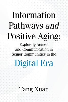 Information Pathways and Positive Aging: Exploring Access and Communication in Senior Communities in the Digital Era - Tang Xuan - cover