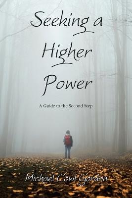 Seeking a Higher Power: A Guide to the Second Step - Michael Cowl Gordon - cover