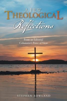 A Few Theological Reflections: From an Editorial Columnist's Point of View - Stephen Rowland - cover