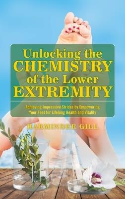 Unlocking the Chemistry of the Lower Extremity: Achieving Impressive Strides by Empowering Your Feet for Lifelong Health and Vitality - Harminder Gill - cover