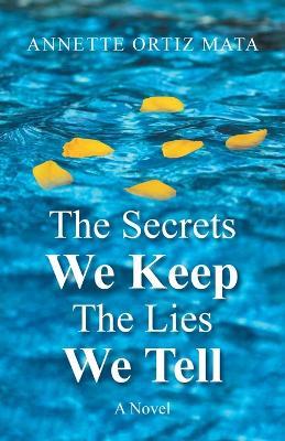The Secrets We Keep, The Lies We Tell - Annette Ortiz Mata - cover