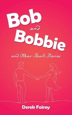 Bob and Bobbie and Other Short Stories - Derek Fairey - cover