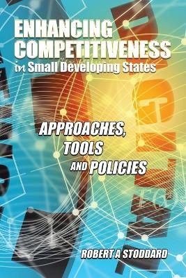 Enhancing Competitiveness in Small Developing States: Approaches, Tools and Policies - Robert A Stoddard - cover
