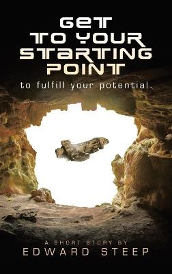 GET TO YOUR STARTING POINT to fulfill your potential. - Edward Steep - cover