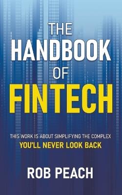 The Handbook of Fintech: This Work Is about Simplifying the Complex You'll Never Look Back - Rob Peach - cover
